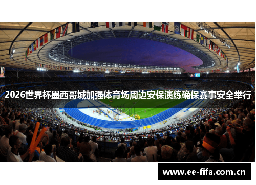 2026世界杯墨西哥城加强体育场周边安保演练确保赛事安全举行