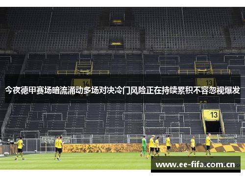 今夜德甲赛场暗流涌动多场对决冷门风险正在持续累积不容忽视爆发 今夜德甲赛场暗流涌动多场对决冷门风险正在持续累积不容忽视爆发