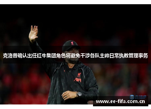 克洛普确认出任红牛集团角色将避免干涉各队主帅日常执教管理事务