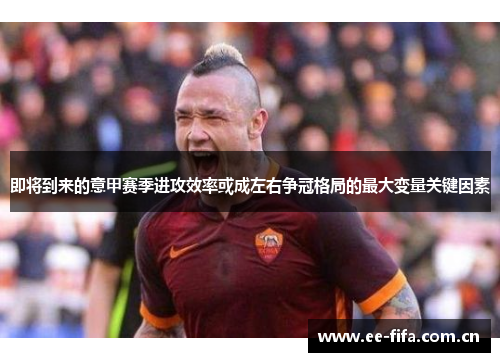 即将到来的意甲赛季进攻效率或成左右争冠格局的最大变量关键因素